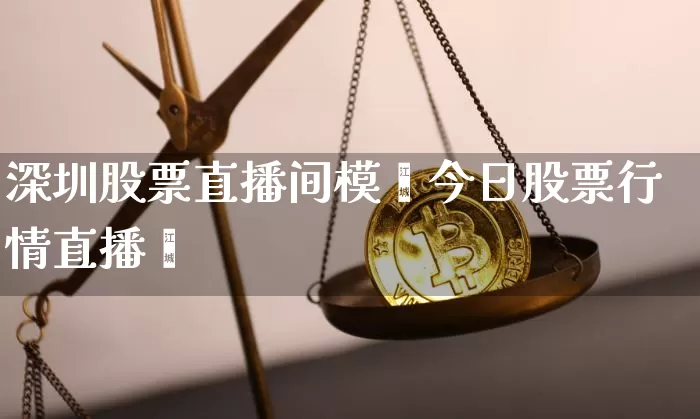 深圳股票直播间模弿今日股票行情直播闿_https://www.erdeww.com_期货_第1张