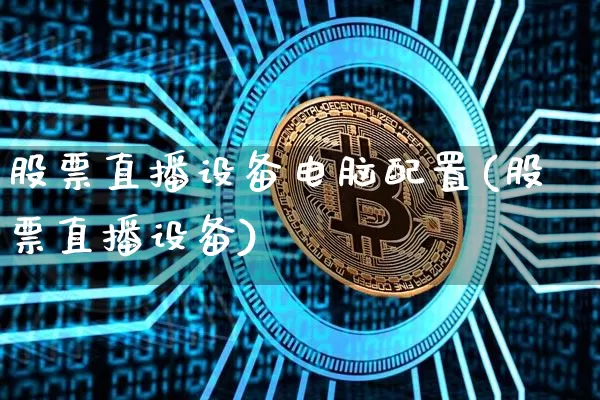股票直播设备电脑配置(股票直播设备)_https://www.erdeww.com_期货资讯_第1张