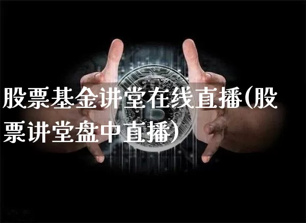 股票基金讲堂在线直播(股票讲堂盘中直播)_https://www.erdeww.com_期货行情_第1张