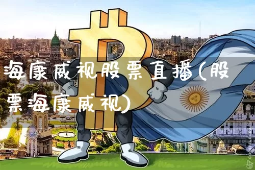 海康威视股票直播(股票海康威视)_https://www.erdeww.com_期货走势_第1张