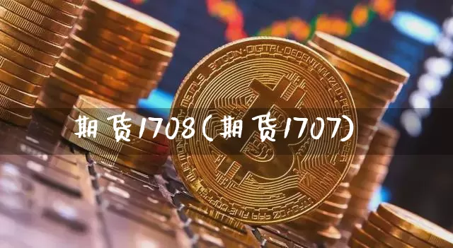 期货1708(期货1707)_https://www.erdeww.com_期货知识_第1张