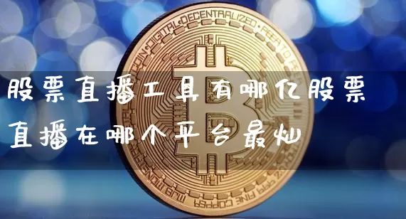 股票直播工具有哪亿股票直播在哪个平台最灿_https://www.erdeww.com_期货资讯_第1张