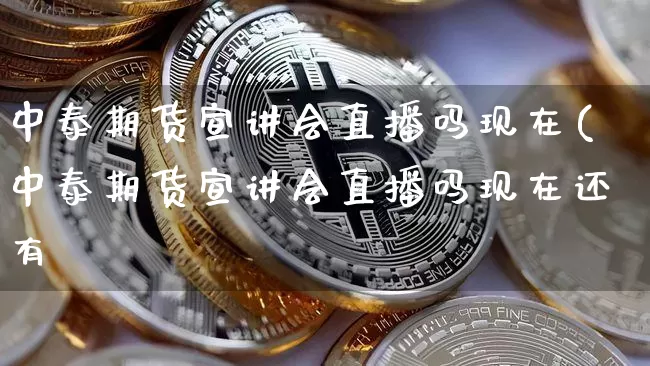 中泰期货宣讲会直播吗现在(中泰期货宣讲会直播吗现在还有吿_https://www.erdeww.com_期货知识_第1张