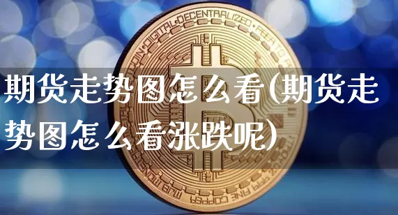 期货走势图怎么看(期货走势图怎么看涨跌呢)_https://www.erdeww.com_期货走势_第1张