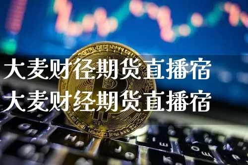 大麦财径期货直播宿大麦财经期货直播宿_https://www.erdeww.com_期货资讯_第1张