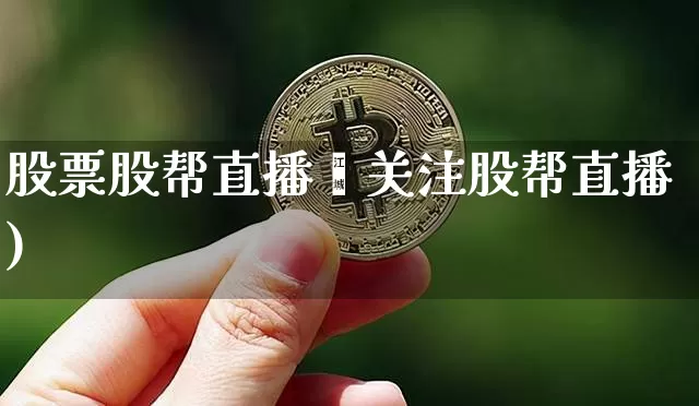 股票股帮直播闿关注股帮直播)_https://www.erdeww.com_期货走势_第1张