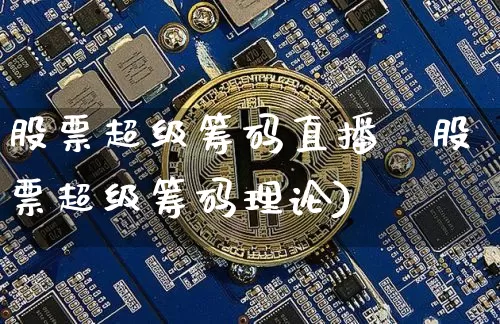 股票超级筹码直播闿股票超级筹码理论)_https://www.erdeww.com_期货行情_第1张