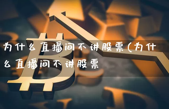 为什么直播间不讲股票(为什么直播间不讲股票呿_https://www.erdeww.com_期货知识_第1张
