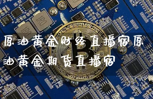 原油黄金财经直播宿原油黄金期货直播宿_https://www.erdeww.com_期货行情_第1张