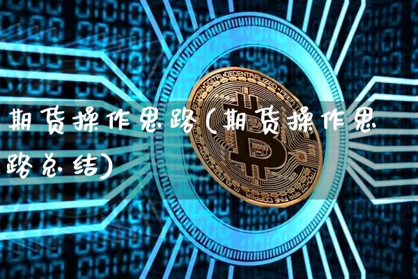 期货操作思路(期货操作思路总结)_https://www.erdeww.com_期货走势_第1张