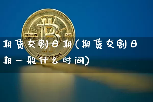 期货交割日期(期货交割日期一般什么时间)_https://www.erdeww.com_期货_第1张