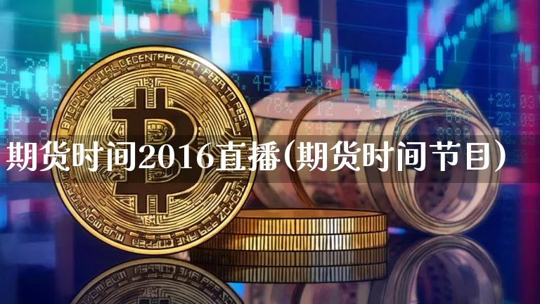 期货时间2016直播(期货时间节目)_https://www.erdeww.com_期货资讯_第1张
