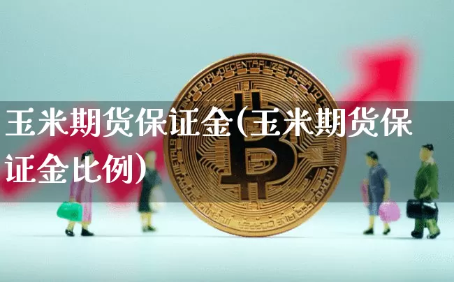 玉米期货保证金(玉米期货保证金比例)_https://www.erdeww.com_期货知识_第1张