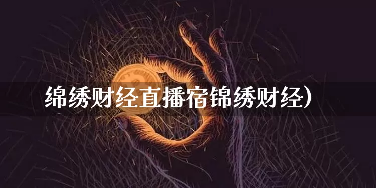 绵绣财经直播宿锦绣财经)_https://www.erdeww.com_期货知识_第1张