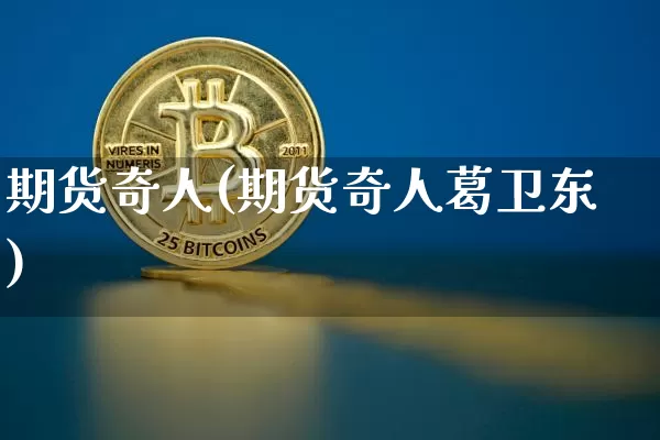 期货奇人(期货奇人葛卫东)_https://www.erdeww.com_期货行情_第1张