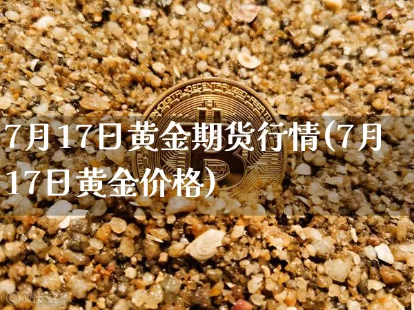 7月17日黄金期货行情(7月17日黄金价格)_https://www.erdeww.com_期货行情_第1张