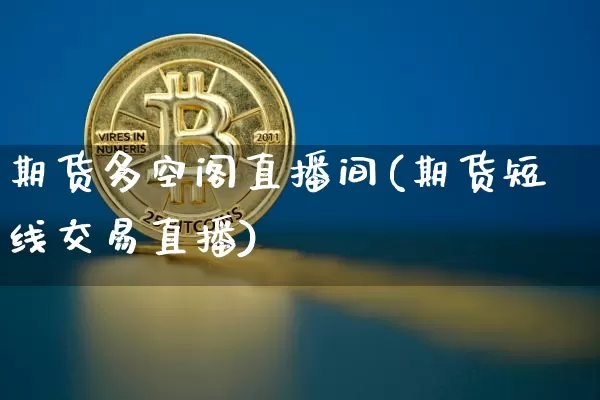 期货多空阁直播间(期货短线交易直播)_https://www.erdeww.com_期货_第1张