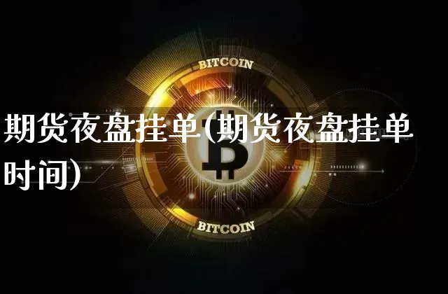 期货夜盘挂单(期货夜盘挂单时间)_https://www.erdeww.com_期货资讯_第1张