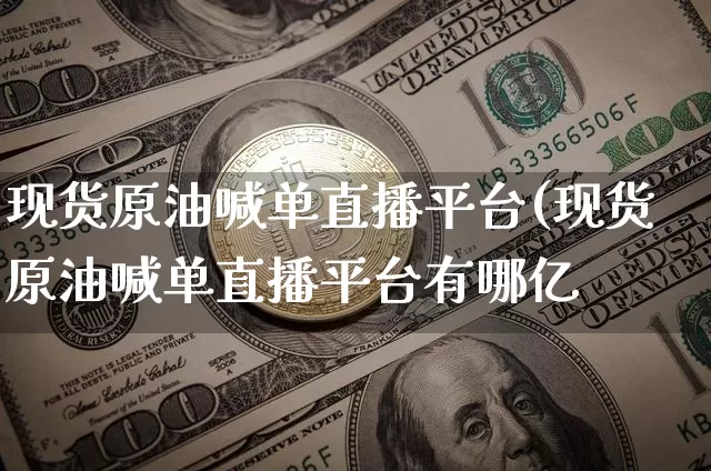 现货原油喊单直播平台(现货原油喊单直播平台有哪亿_https://www.erdeww.com_期货_第1张