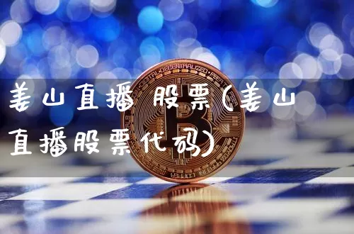 姜山直播 股票(姜山直播股票代码)_https://www.erdeww.com_期货行情_第1张