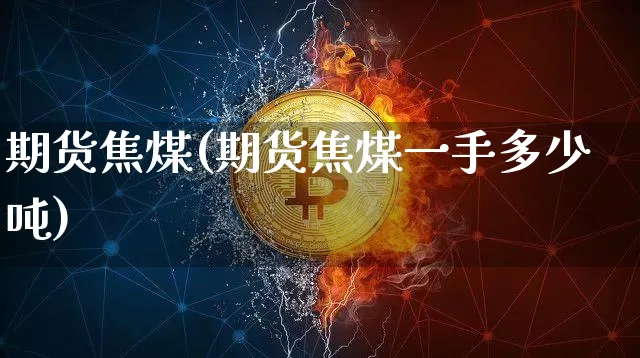 期货焦煤(期货焦煤一手多少吨)_https://www.erdeww.com_期货_第1张