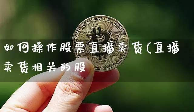 如何操作股票直播卖货(直播卖货相关的股祿_https://www.erdeww.com_期货知识_第1张