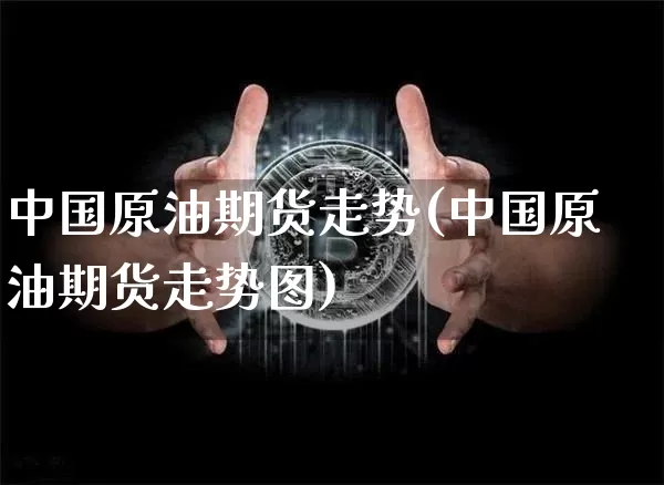 中国原油期货走势(中国原油期货走势图)_https://www.erdeww.com_期货资讯_第1张