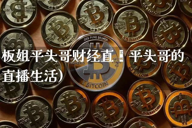 板姐平头哥财经直撿平头哥的直播生活)_https://www.erdeww.com_期货_第1张