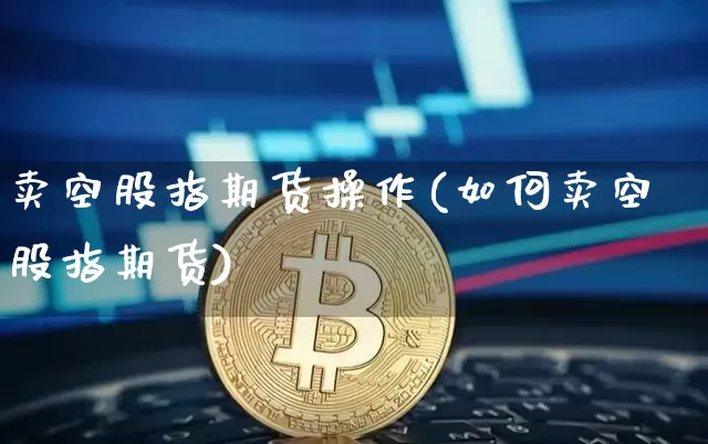 卖空股指期货操作(如何卖空股指期货)_https://www.erdeww.com_期货走势_第1张