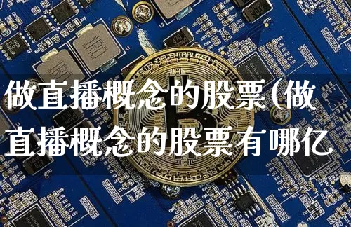 做直播概念的股票(做直播概念的股票有哪亿_https://www.erdeww.com_期货行情_第1张
