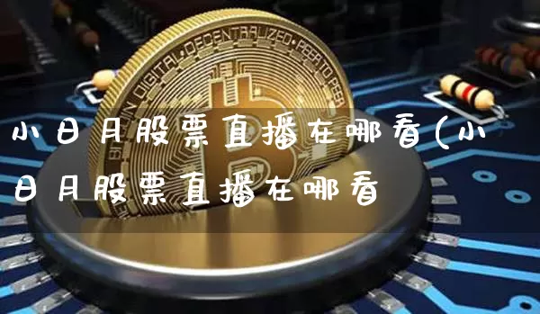 小日月股票直播在哪看(小日月股票直播在哪看啿_https://www.erdeww.com_期货资讯_第1张