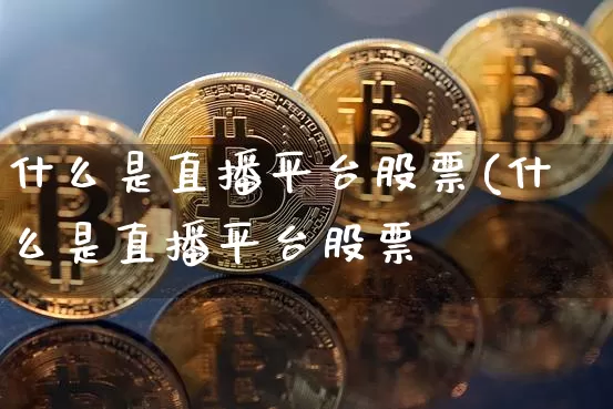 什么是直播平台股票(什么是直播平台股票呿_https://www.erdeww.com_期货_第1张