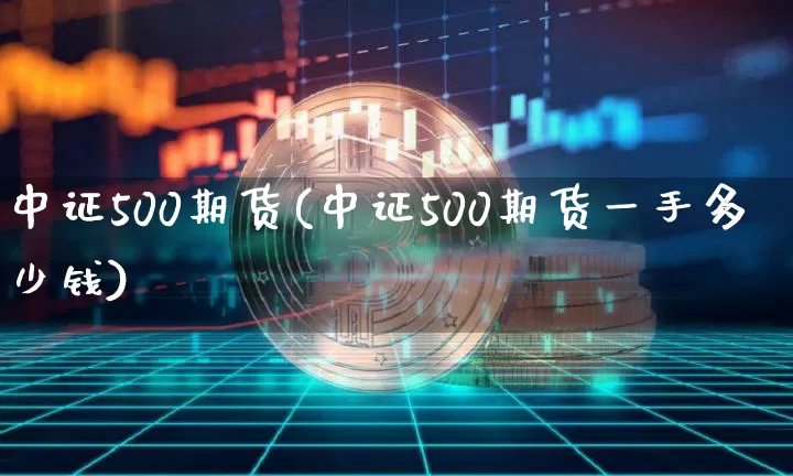 中证500期货(中证500期货一手多少钱)_https://www.erdeww.com_期货_第1张