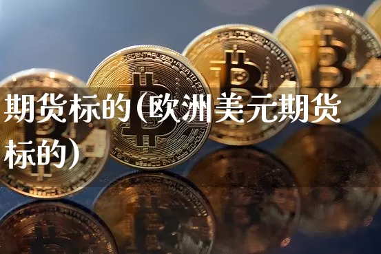 期货标的(欧洲美元期货标的)_https://www.erdeww.com_期货资讯_第1张