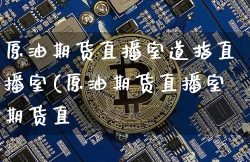 原油期货直播室道指直播室(原油期货直播室期货直撿_https://www.erdeww.com_期货走势_第1张