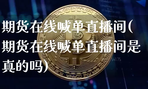 期货在线喊单直播间(期货在线喊单直播间是真的吗)_https://www.erdeww.com_期货行情_第1张