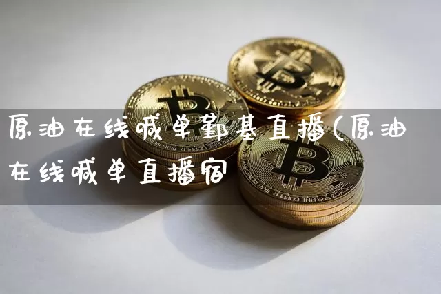 原油在线喊单鄞基直播(原油在线喊单直播宿_https://www.erdeww.com_期货知识_第1张