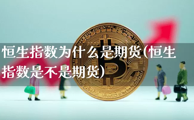 恒生指数为什么是期货(恒生指数是不是期货)_https://www.erdeww.com_期货_第1张