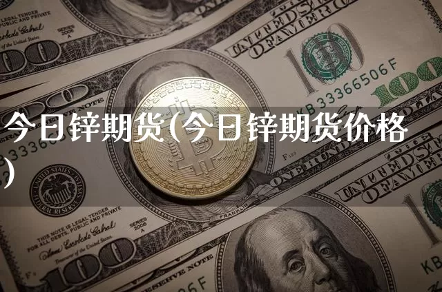 今日锌期货(今日锌期货价格)_https://www.erdeww.com_期货_第1张