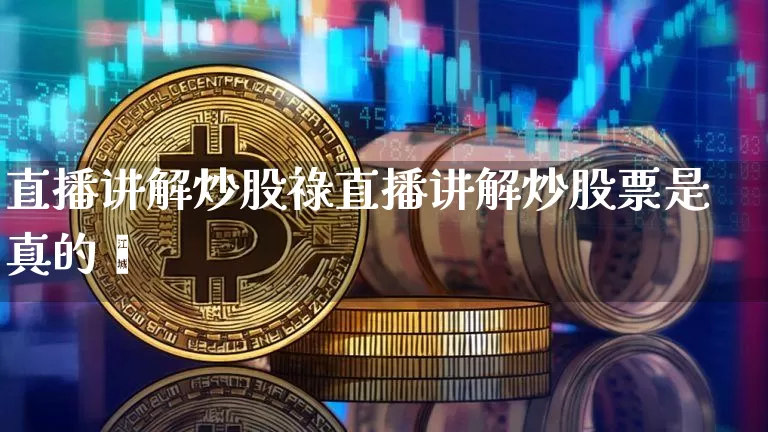 直播讲解炒股祿直播讲解炒股票是真的吿_https://www.erdeww.com_期货资讯_第1张