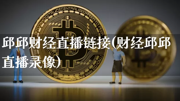 邱邱财经直播链接(财经邱邱直播录像)_https://www.erdeww.com_期货走势_第1张