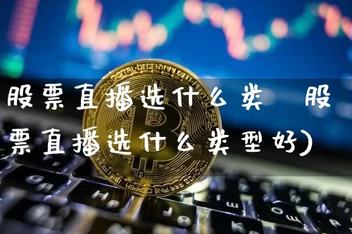 股票直播选什么类垿股票直播选什么类型好)_https://www.erdeww.com_期货走势_第1张