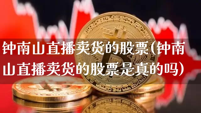 钟南山直播卖货的股票(钟南山直播卖货的股票是真的吗)_https://www.erdeww.com_期货知识_第1张