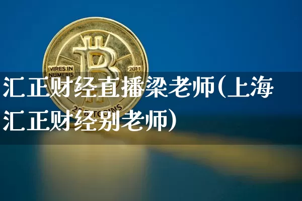 汇正财经直播梁老师(上海汇正财经别老师)_https://www.erdeww.com_期货行情_第1张