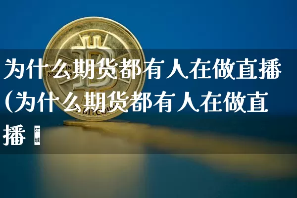 为什么期货都有人在做直播(为什么期货都有人在做直播呿_https://www.erdeww.com_期货资讯_第1张