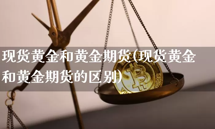 现货黄金和黄金期货(现货黄金和黄金期货的区别)_https://www.erdeww.com_期货行情_第1张