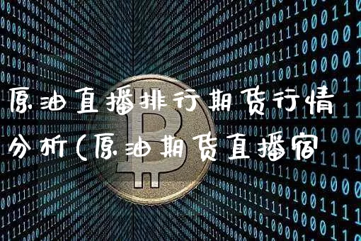 原油直播排行期货行情分析(原油期货直播宿_https://www.erdeww.com_期货知识_第1张