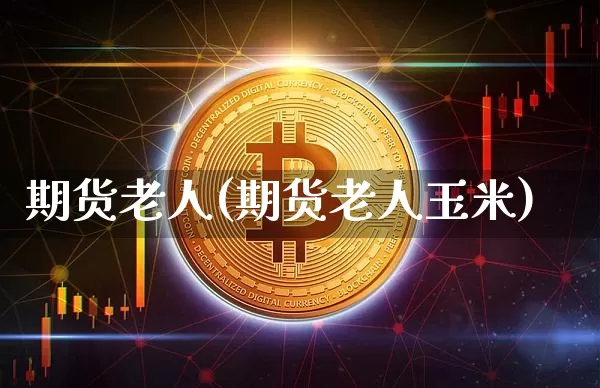期货老人(期货老人玉米)_https://www.erdeww.com_期货行情_第1张