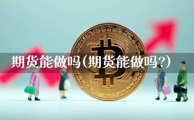 期货能做吗(期货能做吗?)_https://www.erdeww.com_期货_第1张