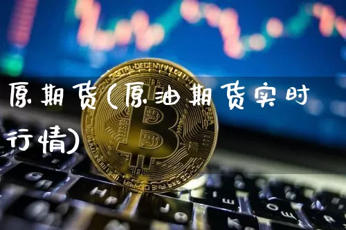 原期货(原油期货实时行情)_https://www.erdeww.com_期货_第1张